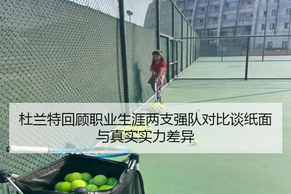 杜兰特回顾职业生涯两支强队对比谈纸面与真实实力差异